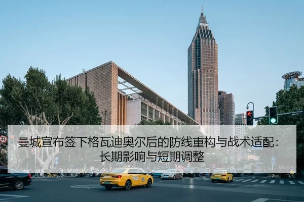 曼城宣布签下格瓦迪奥尔后的防线重构与战术适配：长期影响与短期调整